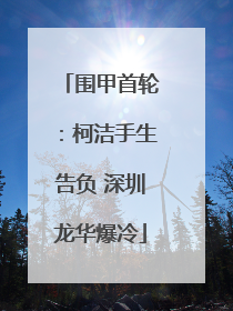 围甲首轮：柯洁手生告负 深圳龙华爆冷