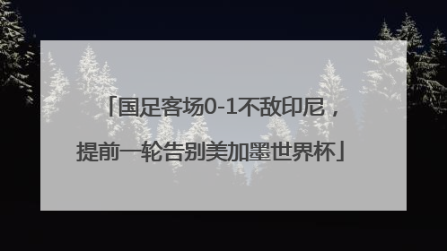 国足客场0-1不敌印尼，提前一轮告别美加墨世界杯