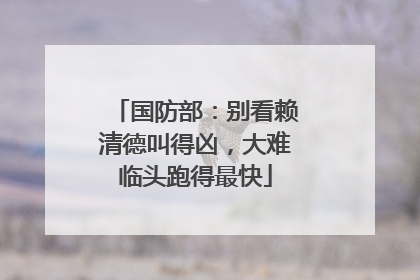 国防部：别看赖清德叫得凶，大难临头跑得最快