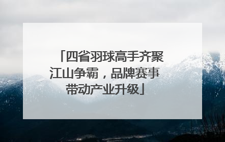 四省羽球高手齐聚江山争霸，品牌赛事带动产业升级