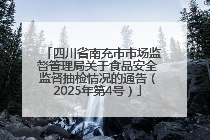 四川省南充市市场监督管理局关于食品安全监督抽检情况的通告（2025年第4号）