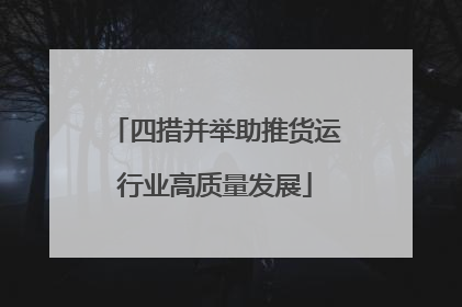 四措并举助推货运行业高质量发展
