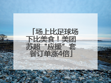 场上比足球场下比美食！美团苏超“应援”套餐订单涨4倍