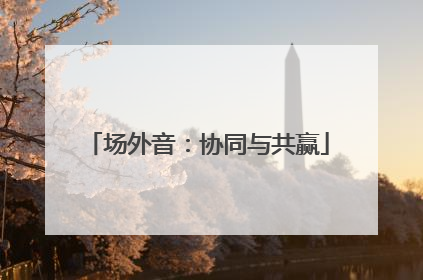 场外音：协同与共赢