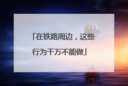 在铁路周边，这些行为千万不能做