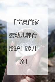宁夏首家婴幼儿养育照护门诊开诊