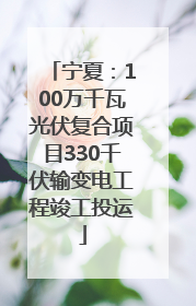 宁夏：100万千瓦光伏复合项目330千伏输变电工程竣工投运