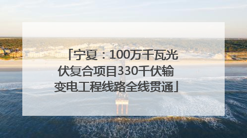 宁夏：100万千瓦光伏复合项目330千伏输变电工程线路全线贯通