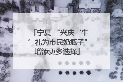 宁夏 “兴庆‘牛’礼为市民奶瓶子”增添更多选择