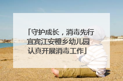 守护成长，消毒先行 宜宾江安橙乡幼儿园认真开展消毒工作