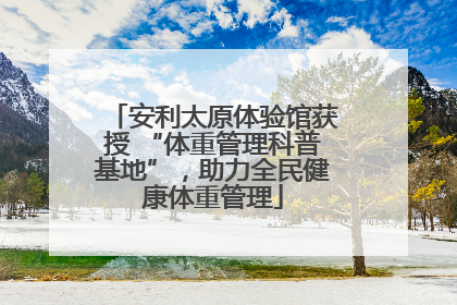安利太原体验馆获授 “体重管理科普基地”，助力全民健康体重管理