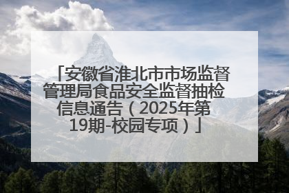 安徽省淮北市市场监督管理局食品安全监督抽检信息通告（2025年第19期-校园专项）