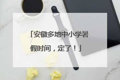 安徽多地中小学暑假时间，定了！