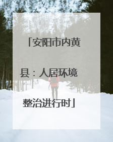 安阳市内黄县：人居环境整治进行时