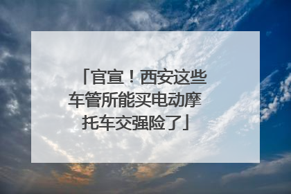 官宣！西安这些车管所能买电动摩托车交强险了