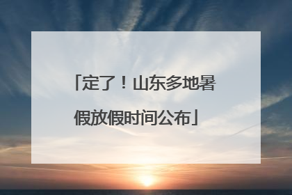 定了！山东多地暑假放假时间公布