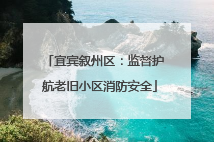 宜宾叙州区：监督护航老旧小区消防安全