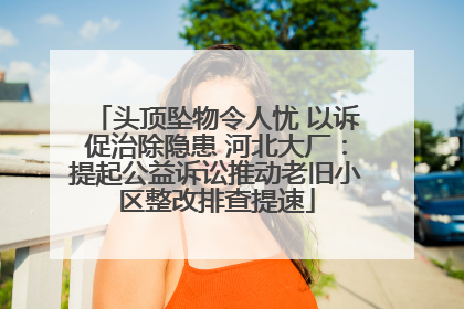 头顶坠物令人忧 以诉促治除隐患 河北大厂：提起公益诉讼推动老旧小区整改排查提速