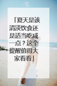 夏天是该清淡饮食还是适当吃咸一点？这个提醒值得大家看看
