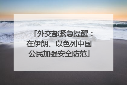 外交部紧急提醒：在伊朗、以色列中国公民加强安全防范