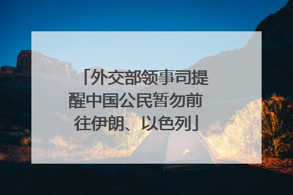 外交部领事司提醒中国公民暂勿前往伊朗、以色列