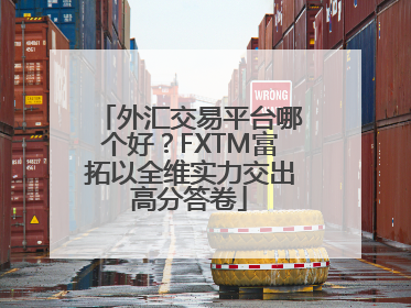 外汇交易平台哪个好？FXTM富拓以全维实力交出高分答卷