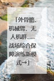 外骨骼、机械臂、无人机群……战场综合保障演练新模式→