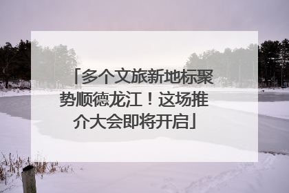 多个文旅新地标聚势顺德龙江！这场推介大会即将开启