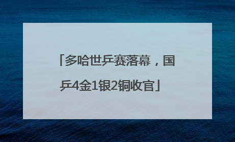 多哈世乒赛落幕，国乒4金1银2铜收官