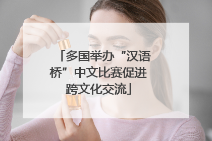 多国举办“汉语桥”中文比赛促进跨文化交流
