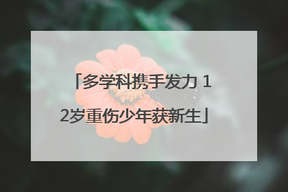 多学科携手发力 12岁重伤少年获新生