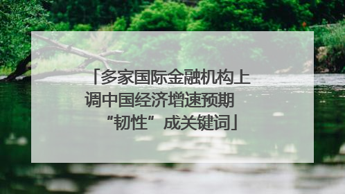 多家国际金融机构上调中国经济增速预期 “韧性”成关键词