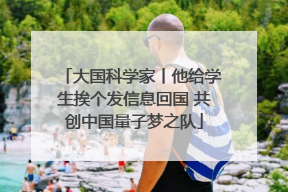 大国科学家丨他给学生挨个发信息回国 共创中国量子梦之队