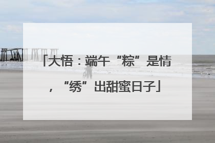 大悟：端午“粽”是情，“绣”出甜蜜日子