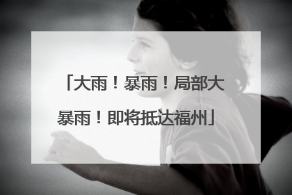 大雨！暴雨！局部大暴雨！即将抵达福州