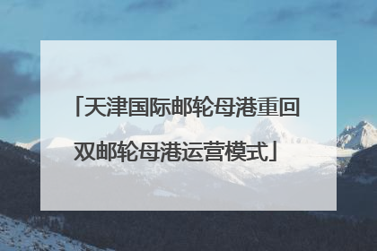 天津国际邮轮母港重回双邮轮母港运营模式
