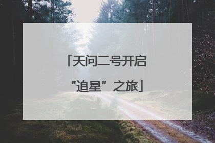 天问二号开启“追星”之旅