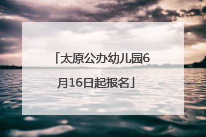 太原公办幼儿园6月16日起报名