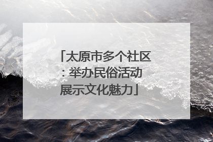 太原市多个社区：举办民俗活动 展示文化魅力