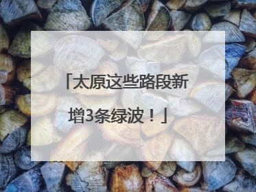 太原这些路段新增3条绿波！