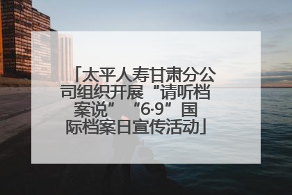 太平人寿甘肃分公司组织开展“请听档案说”“6·9”国际档案日宣传活动