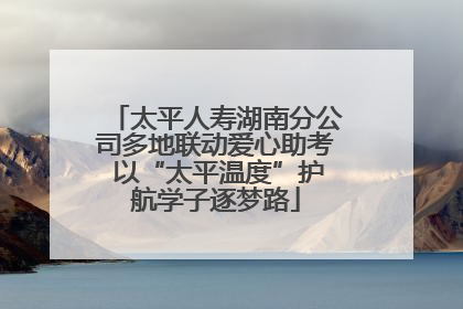 太平人寿湖南分公司多地联动爱心助考 以“太平温度”护航学子逐梦路