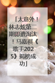 太意外！林志炫第二期即遭淘汰！马嘉祺《歌手2025》揭榜成功