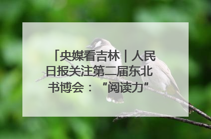 央媒看吉林｜人民日报关注第二届东北书博会：“阅读力”也是“发展力”
