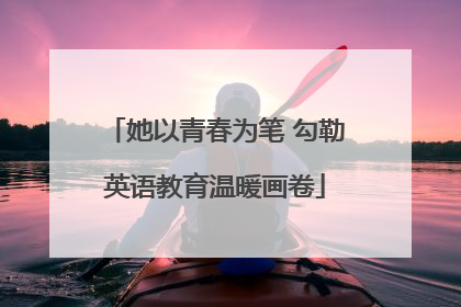 她以青春为笔 勾勒英语教育温暖画卷