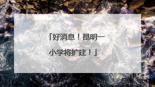 好消息！昆明一小学将扩建！