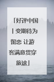 好评中国丨变期待为留恋 让游客满意贯穿旅途