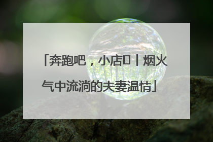 奔跑吧，小店㊱丨烟火气中流淌的夫妻温情