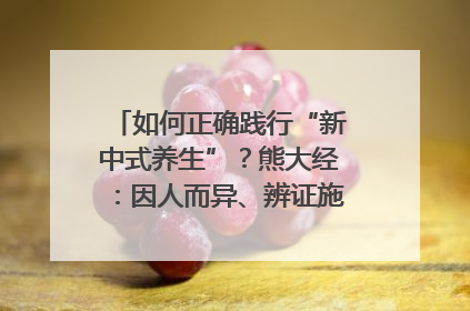 如何正确践行“新中式养生”？熊大经：因人而异、辨证施治｜名人大讲堂