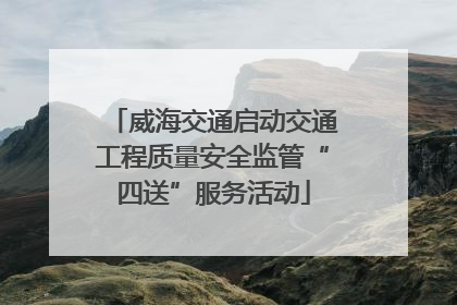 威海交通启动交通工程质量安全监管“四送”服务活动